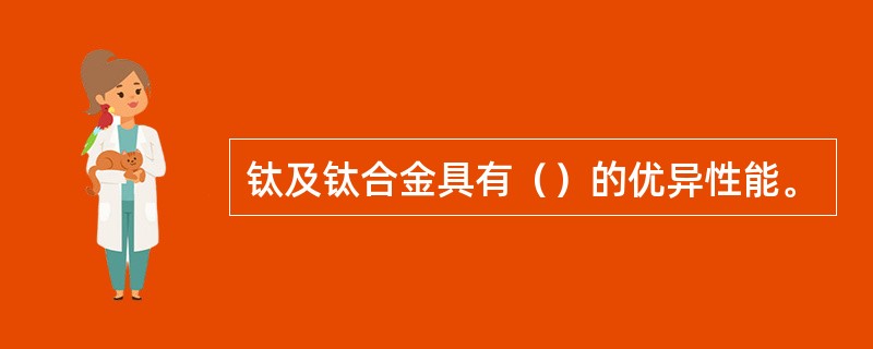 钛及钛合金具有（）的优异性能。