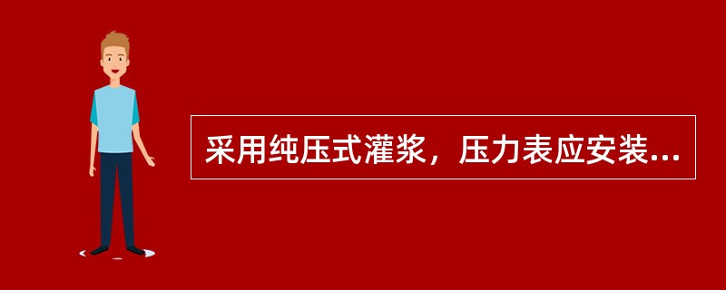 采用纯压式灌浆，压力表应安装在（）管路上。