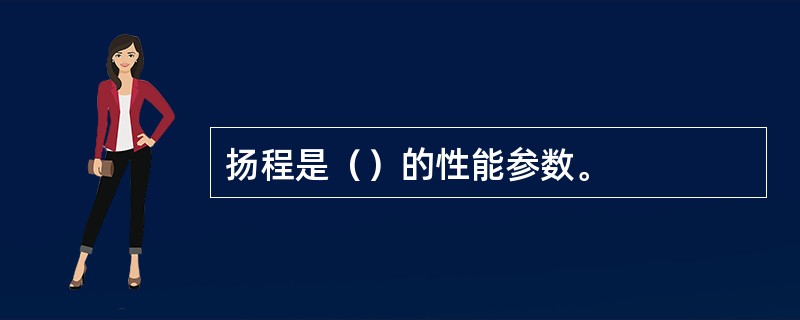 扬程是（）的性能参数。