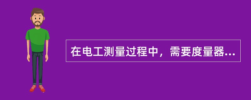 在电工测量过程中，需要度量器直接参与工作才能确定被测量数值的较量仪表是（）。