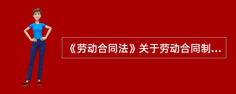 《劳动合同法》关于劳动合同制度的部分新规定有（）。