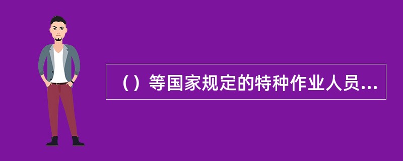 （）等国家规定的特种作业人员，必须按照国家规定经过专门的安全作业培训，二取得特种