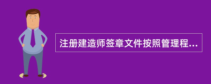 注册建造师签章文件按照管理程序可分类为（）。