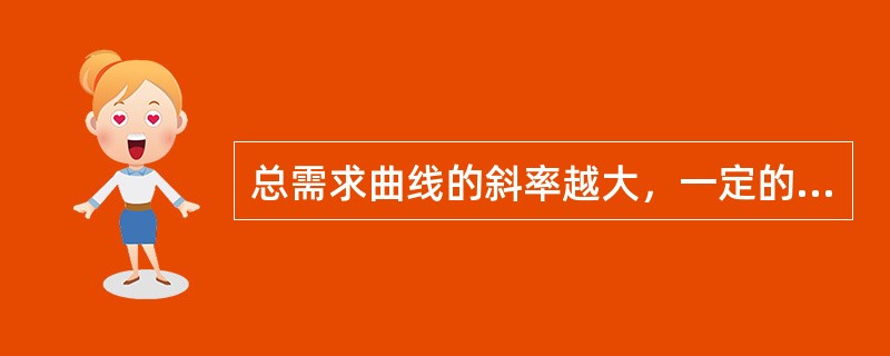 总需求曲线的斜率越大，一定的价格水平变动所引起的国民收入的变动越小。（）