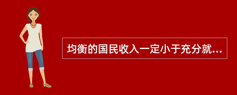 均衡的国民收入一定小于充分就业的国民收入。（）