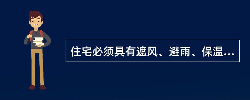 住宅必须具有遮风、避雨、保温、隔热、采光、通风、隔声、防潮、防火、防震等功能，这