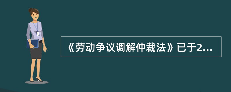 《劳动争议调解仲裁法》已于2007年12月29日第十届全国人民代表大会常务委员会