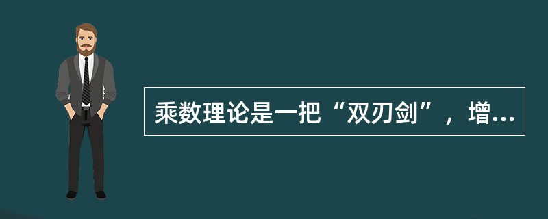 乘数理论是一把“双刃剑”，增加需求导致国民收入成倍的增加，减少需求同样将导致国民