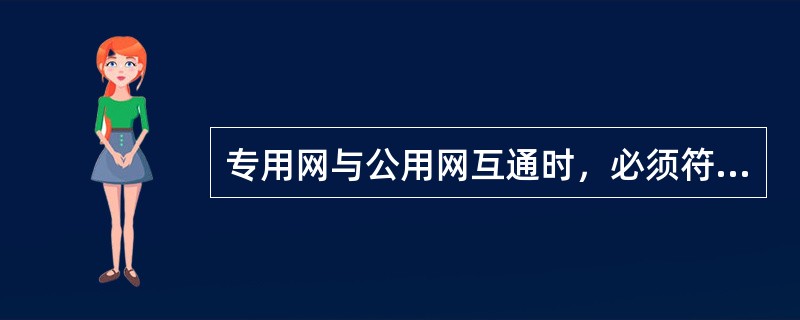 专用网与公用网互通时，必须符合公用网统一的（）等相关的技术标准和规定。