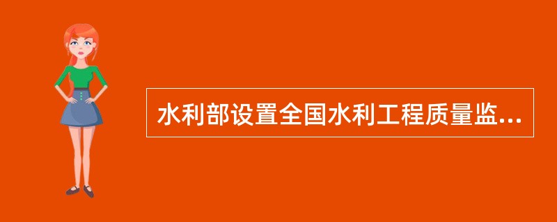 水利部设置全国水利工程质量监督总站的主要职责是（）。