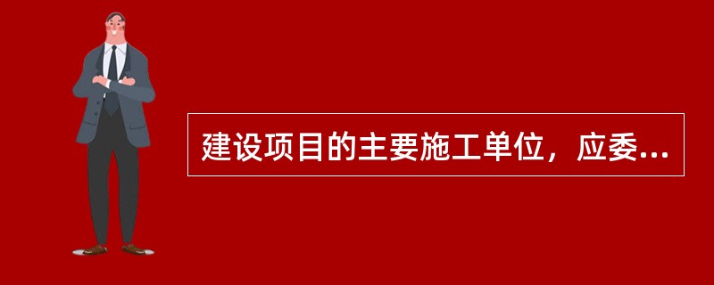 建设项目的主要施工单位，应委派（）参加工程施工安全领导小组。