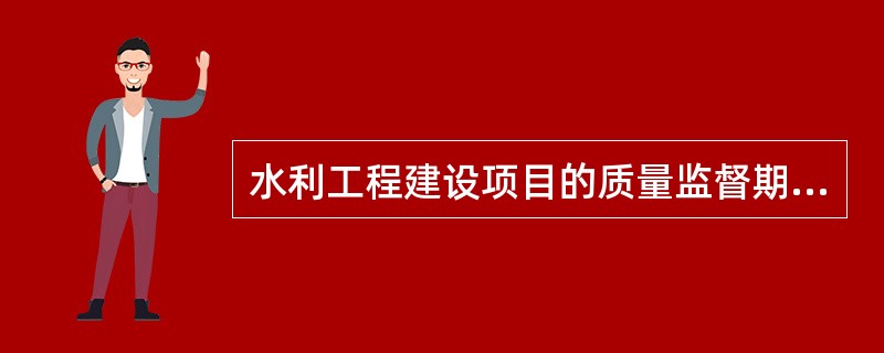 水利工程建设项目的质量监督期为（）。