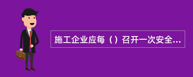 施工企业应每（）召开一次安全工作会议，贯彻上级有关安全工作的要求；研究制订安全目