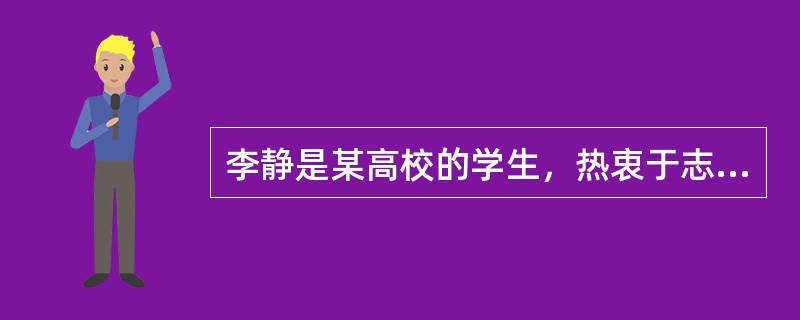 李静是某高校的学生，热衷于志愿服务，从大一开始就在某志愿服务协会做志愿者。根据相