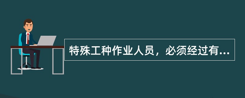 特殊工种作业人员，必须经过有关主管部门培训（）后，方可上岗工作。