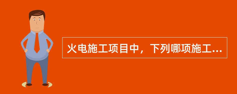 火电施工项目中，下列哪项施工作业不需要填写安全施工作业票。（）。