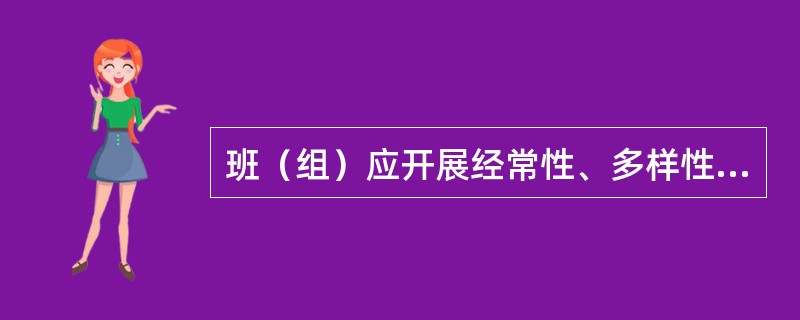 班（组）应开展经常性、多样性的安全学习、宣传教育和岗位练兵活动，使职工熟练地掌握