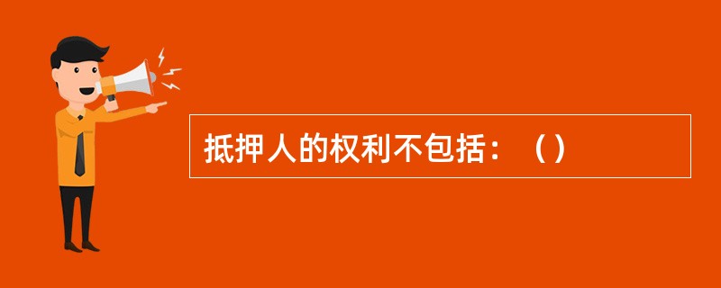 抵押人的权利不包括：（）