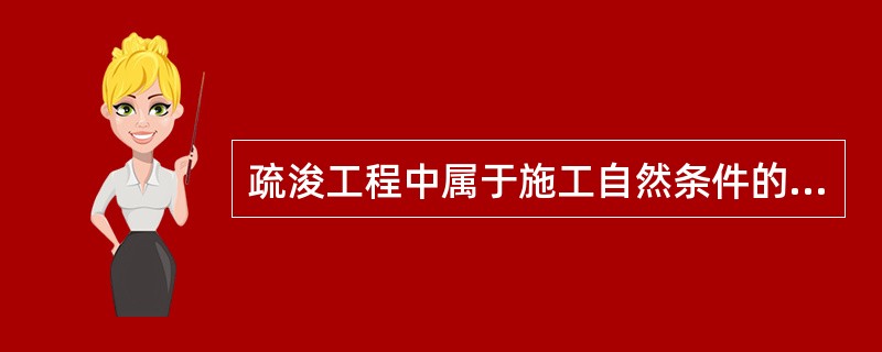 疏浚工程中属于施工自然条件的是（）。