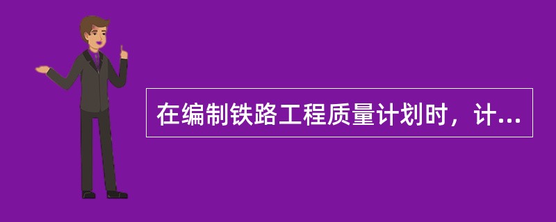 在编制铁路工程质量计划时，计划的主要内容应该有（）。