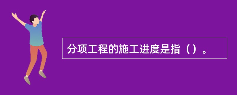 分项工程的施工进度是指（）。