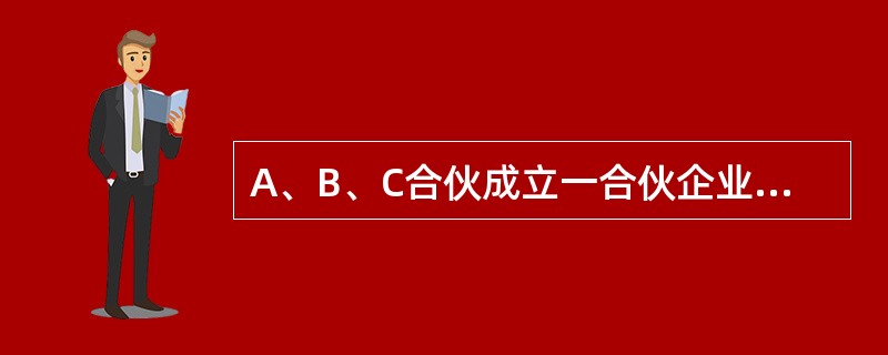 A、B、C合伙成立一合伙企业，该合伙企业与X公司订立买卖合同，约定：总价款8万，