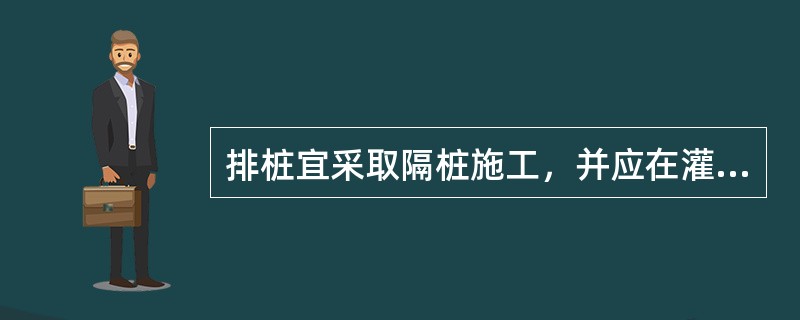 排桩宜采取隔桩施工，并应在灌注混凝土（）后进行邻桩成孔施工。