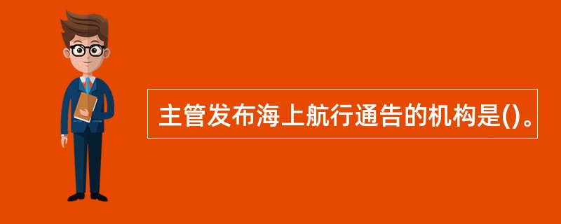 主管发布海上航行通告的机构是()。