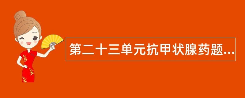 第二十三单元抗甲状腺药题库