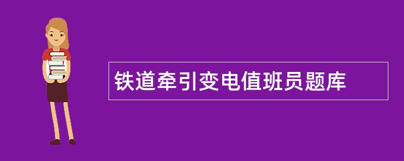 铁道牵引变电值班员题库