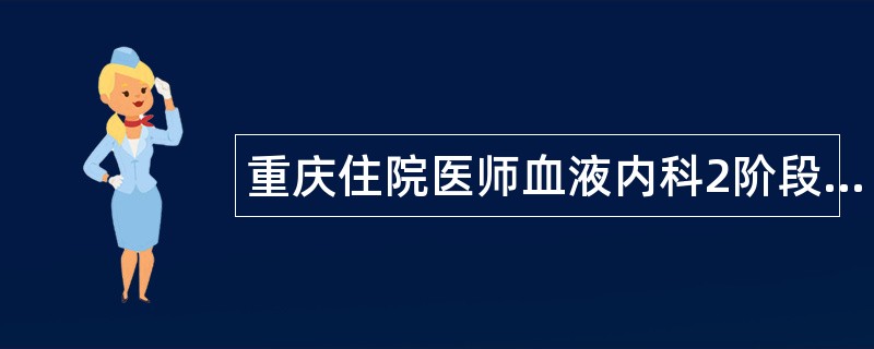 重庆住院医师血液内科2阶段综合题库