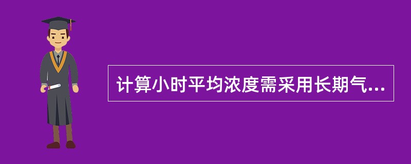 计算小时平均浓度需采用长期气象条件，进行（）计算。