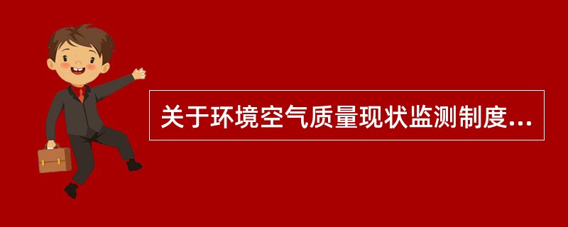 关于环境空气质量现状监测制度，说法正确的是（）