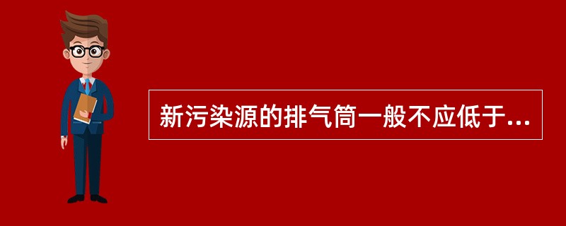 新污染源的排气筒一般不应低于（）。