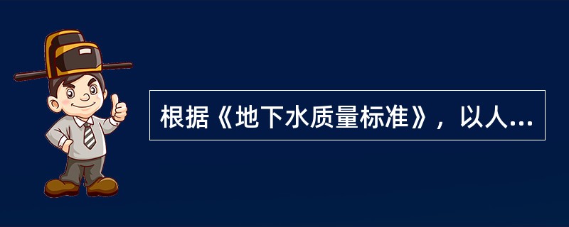 根据《地下水质量标准》，以人体健康基准值为依据确定的地下水质量类别的是（）类。