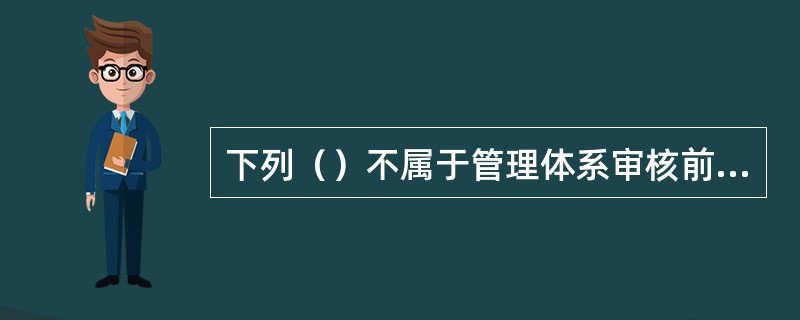 下列（）不属于管理体系审核前的准备工作。