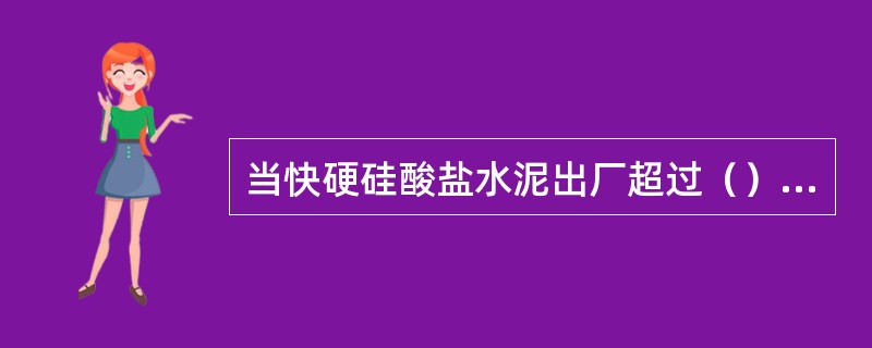 当快硬硅酸盐水泥出厂超过（）时，应进行复验，并按复验结果使用。