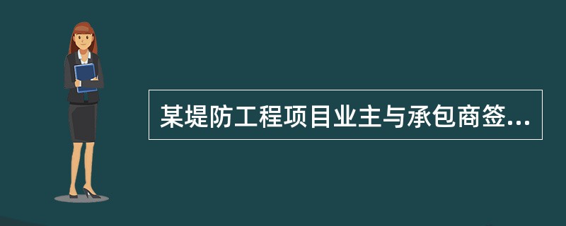 某堤防工程项目业主与承包商签订了工程施工承包合同。合同中估算工程量为5300m3
