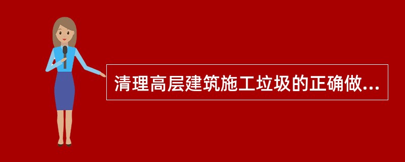 清理高层建筑施工垃圾的正确做法是（）。