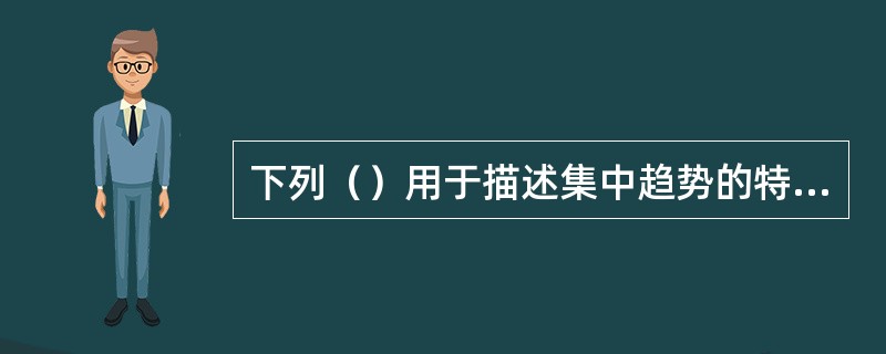 下列（）用于描述集中趋势的特征值。