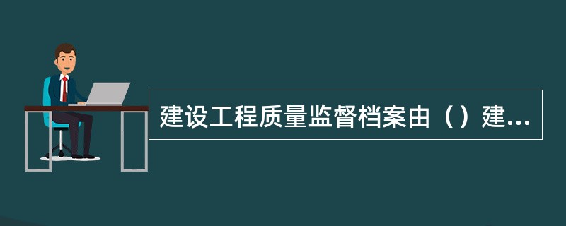 建设工程质量监督档案由（）建立。