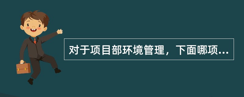 对于项目部环境管理，下面哪项不是项目部必须要做的工作（）。