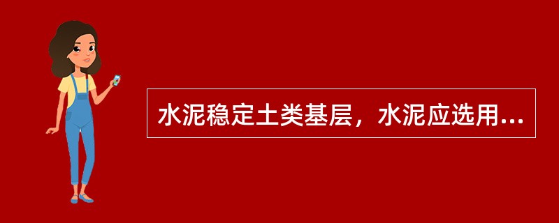 水泥稳定土类基层，水泥应选用初凝时间大于3h、终凝时间不小于6h的（）水泥。