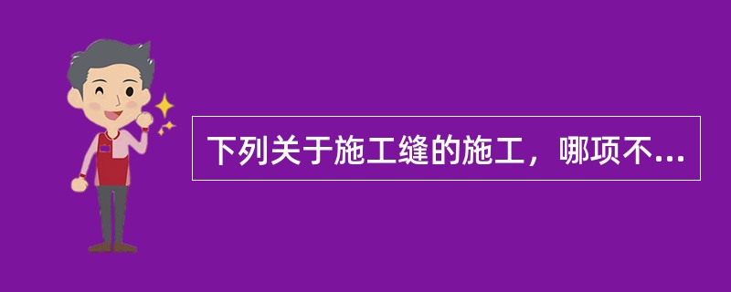 下列关于施工缝的施工，哪项不符合规定？（）