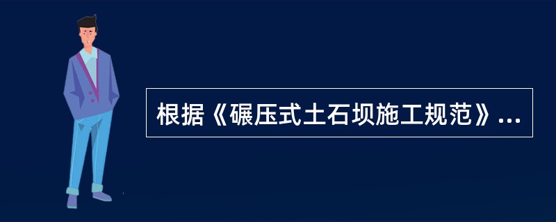 根据《碾压式土石坝施工规范》DL/T5129-2001，土石坝防渗体部位的坝基、