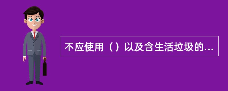 不应使用（）以及含生活垃圾的土做路基填料。