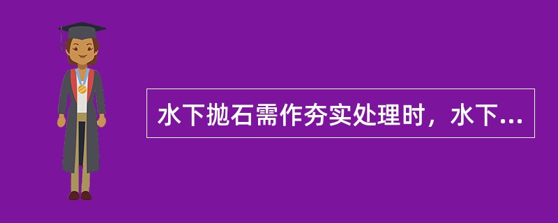 水下抛石需作夯实处理时，水下抛石应预留沉量，其数值可按当地经验或现场试验确定，宜