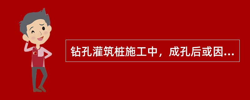 钻孔灌筑桩施工中，成孔后或因故停钻时，应将钻具提至孔外置于地面上，保持孔内护壁泥