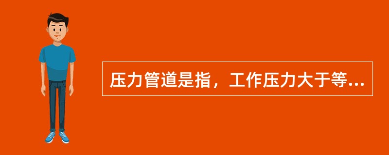 压力管道是指，工作压力大于等于（）MPa的给排水管道。