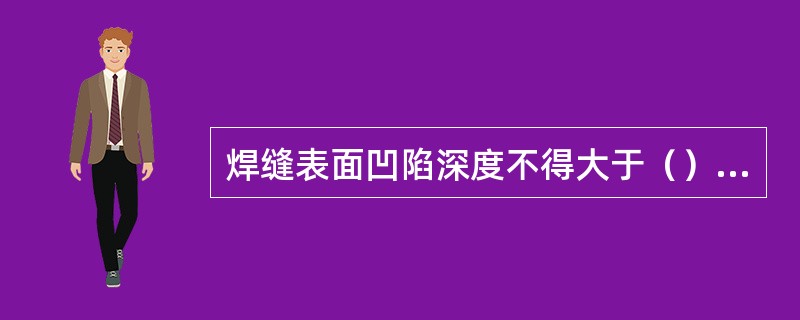 焊缝表面凹陷深度不得大于（）mm；且每道焊缝表面凹陷长度不得大于该焊缝总长的（）